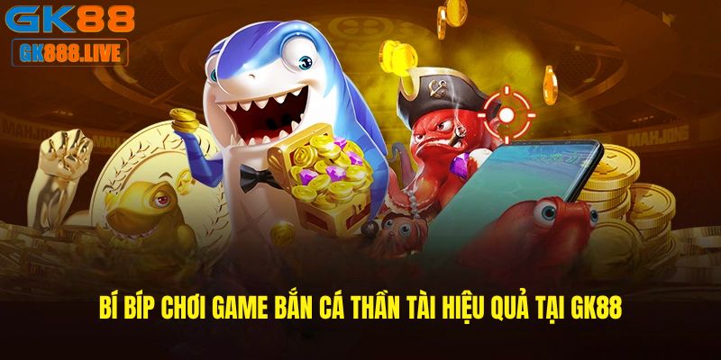 Bí bíp chơi game Bắn cá thần tài hiệu quả tại GK88