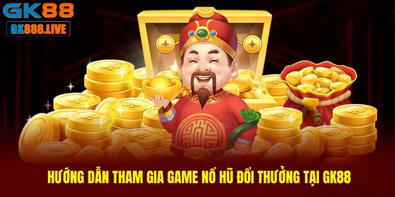 Hướng dẫn tham gia game Nổ hũ đổi thưởng tại GK88